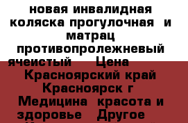 новая инвалидная коляска прогулочная. и матрац противопролежневый ячеистый.. › Цена ­ 9 000 - Красноярский край, Красноярск г. Медицина, красота и здоровье » Другое   . Красноярский край